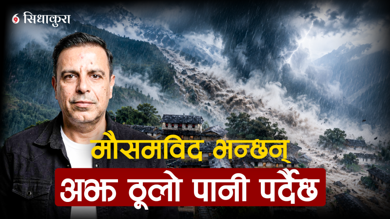 मौसमविद् भन्छन्– गण्डकीदेखि सुदूरपश्चिसम्म अझै ठूलो वर्षाको जोखिम छ