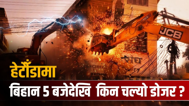 विहान ५ बजे किन चल्यो हेटौंडाका घर टहरामा डोजर ?