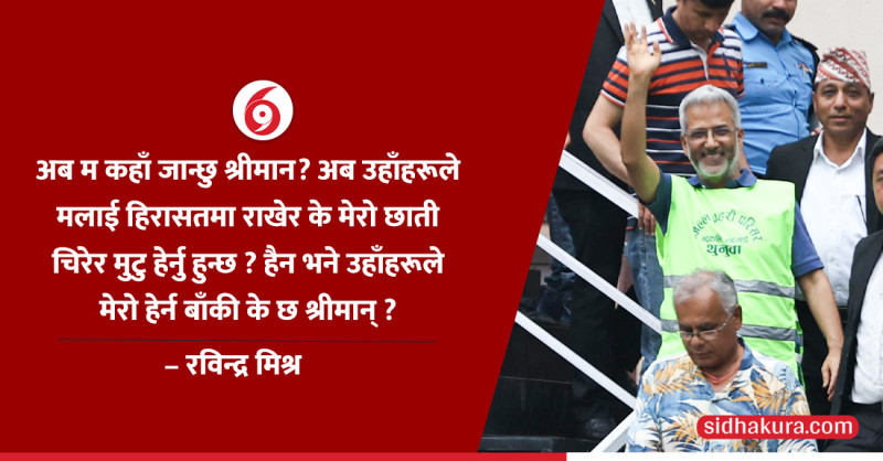 न्यायाधीशसामु रविन्द्र मिश्रले भने, ‘मलाई हिरासतमा राखेर के मेरो छाती चिरेर मुटु हेर्नु हुन्छ ?’