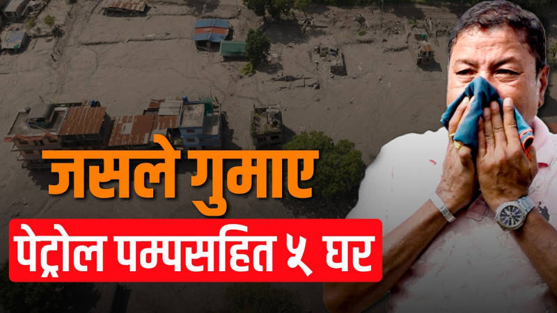 जसले गुमाए पेट्रोल पम्पसहित ५ घर, अन्यको पनि अवस्था उस्तै