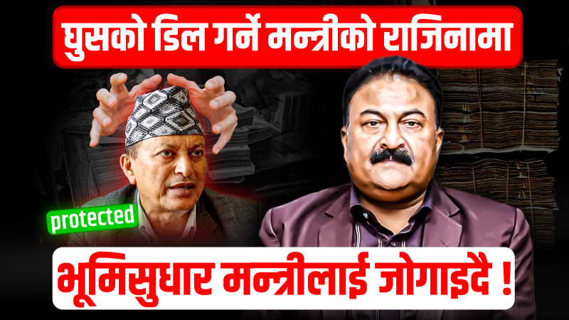 घुसको डिल गर्ने मन्त्रीको राजिनामा, भूमिसुधार मन्त्रीलाई जोगाइदै !