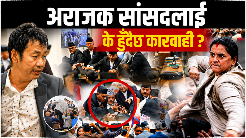 अराजक सांसदलाई के हुँदैछ कारवाही ?