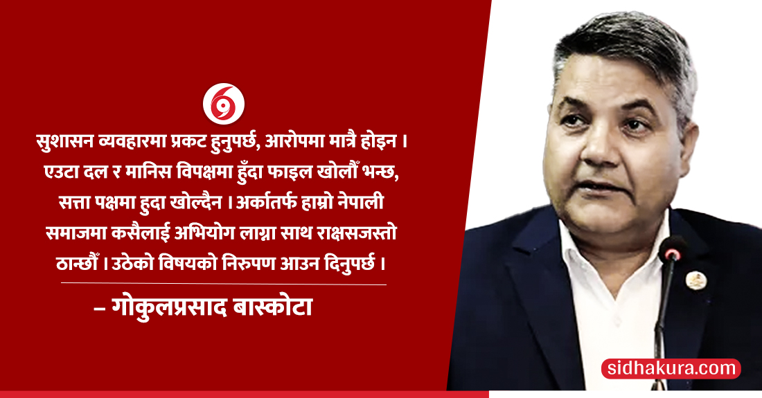 एउटा व्यक्ति प्रतिपक्षमा हुँदा फाइल खोल्छु भन्छ तर सत्तामा गएपछि खोल्दैन, सुशासन व्यवहारमा प्रकट हुनुपर्योः गोकुल बास्कोटा