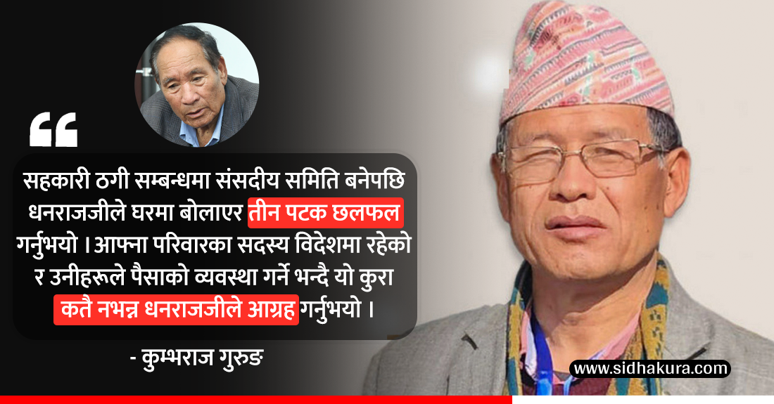 ‘सहकारी छानबिन समिति बनाएपछि धनराजले यो कुरा बाहिर नल्याइदिन तीन पटकसम्म घरमा छलफल गरे’ : कुम्भराज गुरुङ