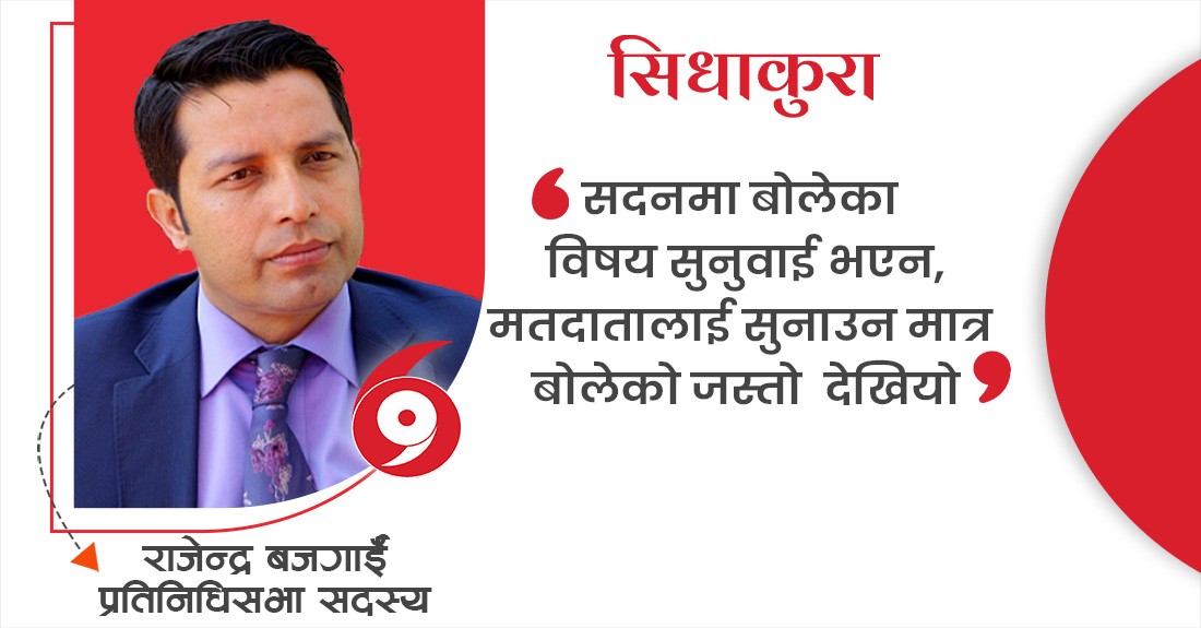 सदनमा बोलेका विषय सुनुवाई भएन,मतदातालाई सुनाउन मात्र बोलेको जस्तो देखियो : सांंसद बजगाईँ