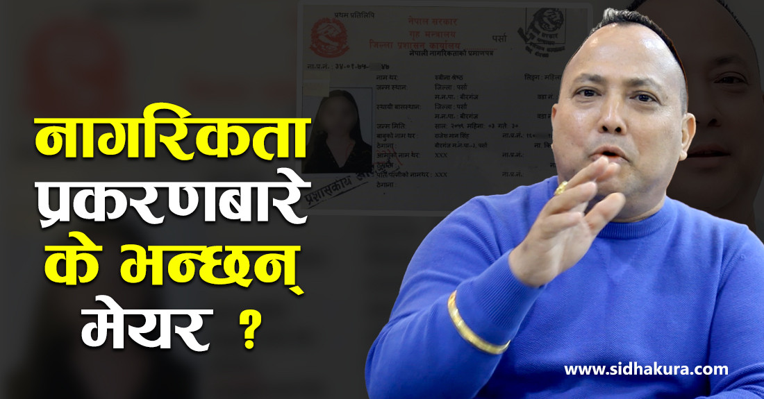 नक्कली बाबु बनेर नागरिकता दिने वीरगंजका मेयर के भन्छन् ?  (अडियाेसहित)