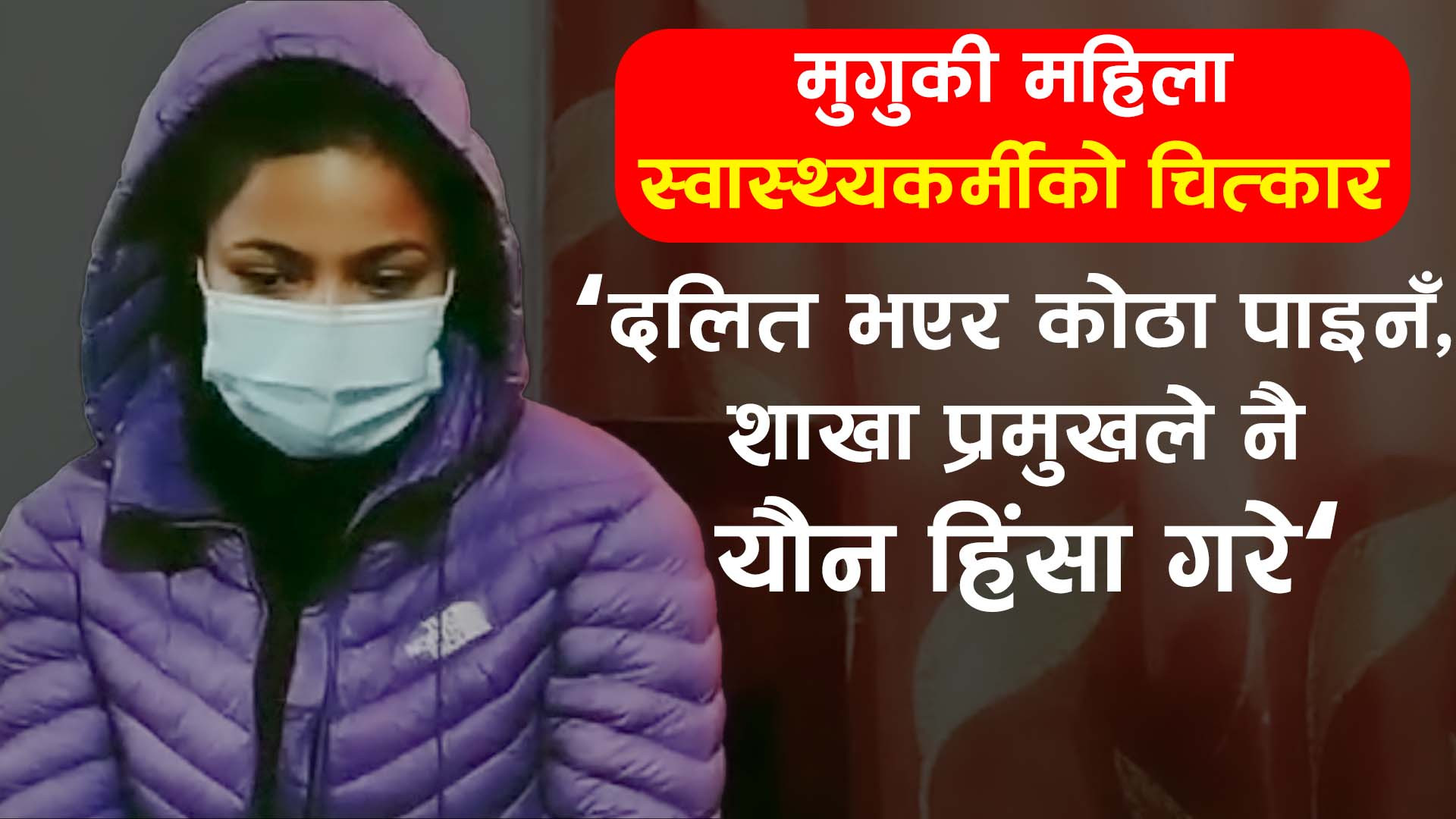 मुगुकी महिला स्वास्थ्यकर्मीकाे चित्कारः दलित भनेर बस्ने कोठा पाइनँ, शाखा प्रमुखले नै यौन हिंसा गरे (भिडियाेसहित)