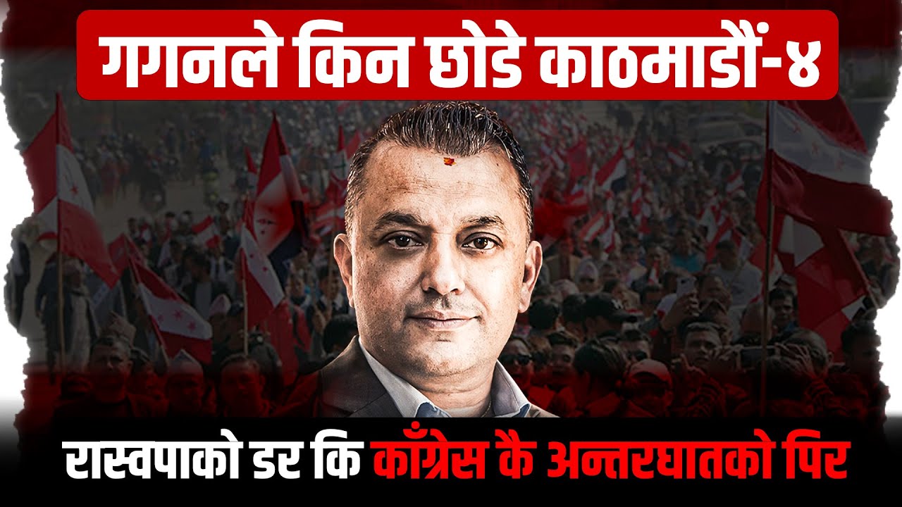 गगनले किन छोडे काठमाडौँ–४, रास्वपाको डर कि काँग्रेस कै अन्तरघातको पिर !